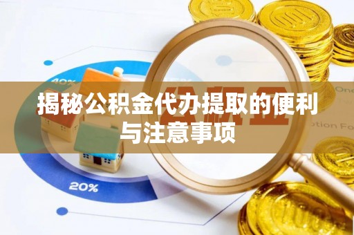 锡林郭勒盟揭秘公积金代办提取的便利与注意事项