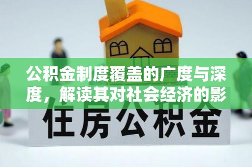 锡林郭勒盟公积金制度覆盖的广度与深度，解读其对社会经济的影响