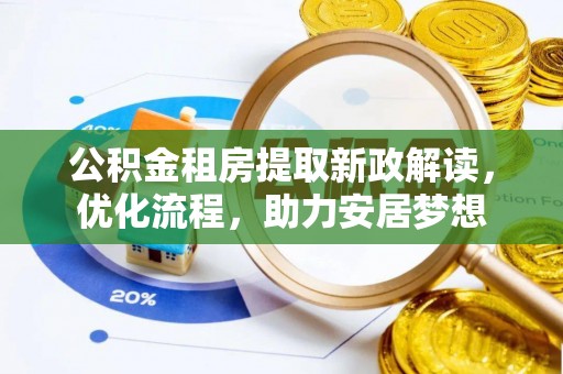 锡林郭勒盟公积金租房提取新政解读，优化流程，助力安居梦想