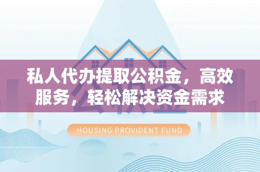 锡林郭勒盟私人代办提取公积金，高效服务，轻松解决资金需求