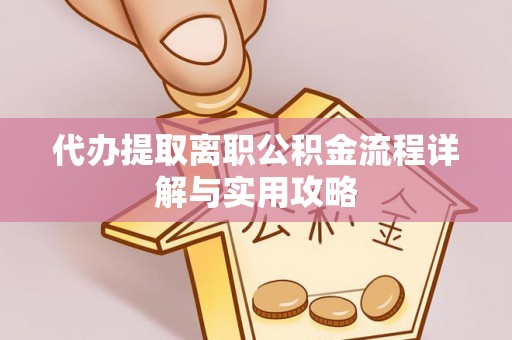 锡林郭勒盟代办提取离职公积金流程详解与实用攻略