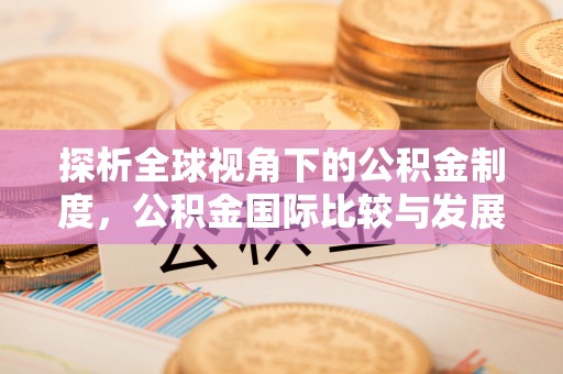 锡林郭勒盟探析全球视角下的公积金制度，公积金国际比较与发展趋势