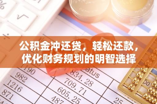 锡林郭勒盟公积金冲还贷，轻松还款，优化财务规划的明智选择