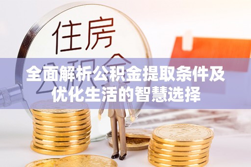 锡林郭勒盟全面解析公积金提取条件及优化生活的智慧选择