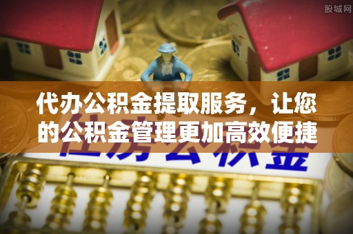 锡林郭勒盟代办公积金提取服务，让您的公积金管理更加高效便捷