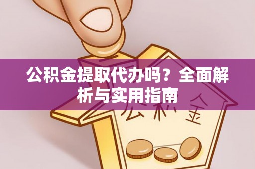 锡林郭勒盟公积金提取代办吗？全面解析与实用指南