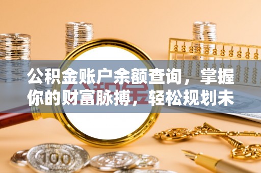 锡林郭勒盟公积金账户余额查询，掌握你的财富脉搏，轻松规划未来