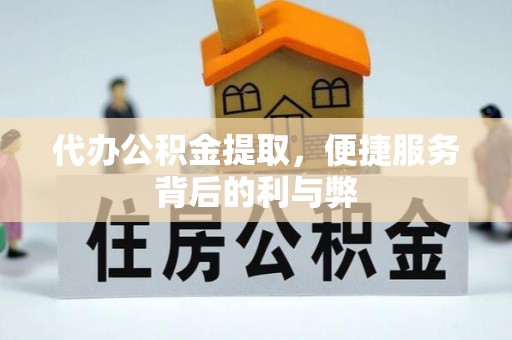 锡林郭勒盟代办公积金提取，便捷服务背后的利与弊