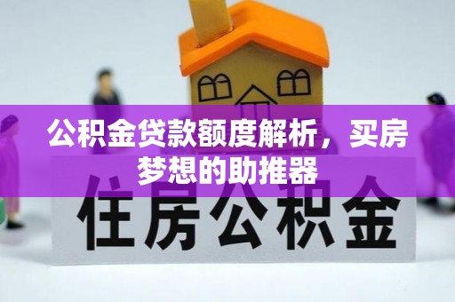 锡林郭勒盟公积金贷款额度解析，买房梦想的助推器