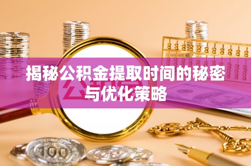 锡林郭勒盟揭秘公积金提取时间的秘密与优化策略