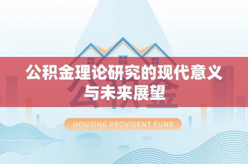 锡林郭勒盟公积金理论研究的现代意义与未来展望