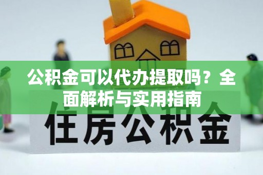 锡林郭勒盟公积金可以代办提取吗？全面解析与实用指南