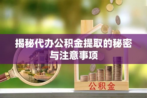锡林郭勒盟揭秘代办公积金提取的秘密与注意事项
