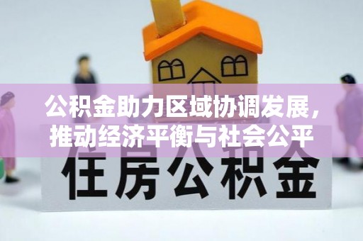 锡林郭勒盟公积金助力区域协调发展，推动经济平衡与社会公平