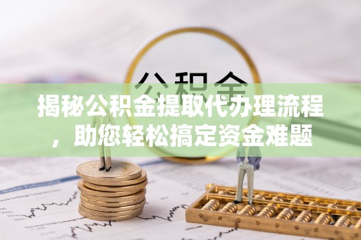 锡林郭勒盟揭秘公积金提取代办理流程，助您轻松搞定资金难题