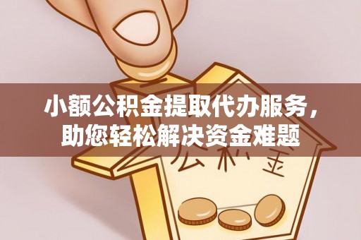 锡林郭勒盟小额公积金提取代办服务，助您轻松解决资金难题