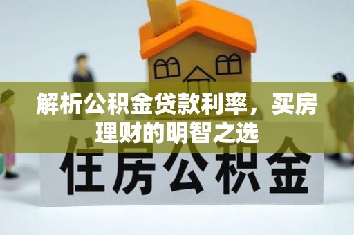 锡林郭勒盟解析公积金贷款利率，买房理财的明智之选