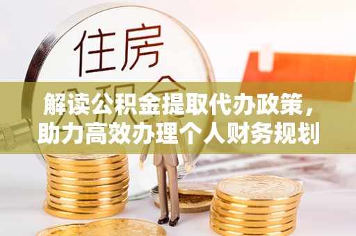 锡林郭勒盟解读公积金提取代办政策，助力高效办理个人财务规划