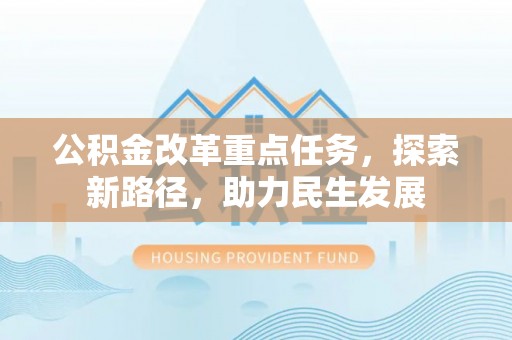 锡林郭勒盟公积金改革重点任务，探索新路径，助力民生发展
