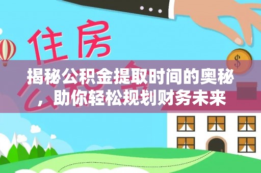 锡林郭勒盟揭秘公积金提取时间的奥秘，助你轻松规划财务未来