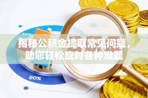 锡林郭勒盟揭秘公积金提取常见问题，助您轻松应对各种难题