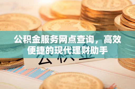 锡林郭勒盟公积金服务网点查询，高效便捷的现代理财助手