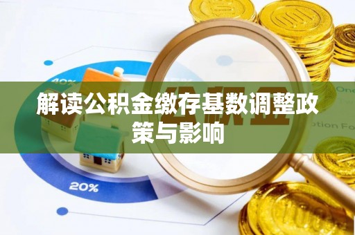 锡林郭勒盟解读公积金缴存基数调整政策与影响