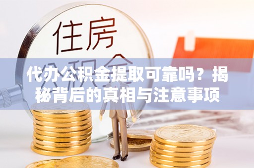 锡林郭勒盟代办公积金提取可靠吗？揭秘背后的真相与注意事项