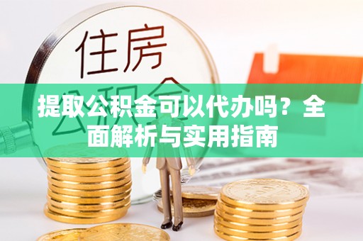 锡林郭勒盟提取公积金可以代办吗？全面解析与实用指南