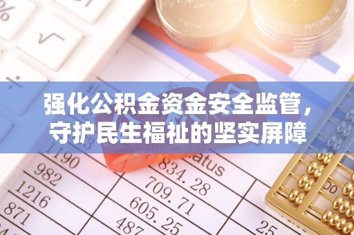锡林郭勒盟强化公积金资金安全监管，守护民生福祉的坚实屏障
