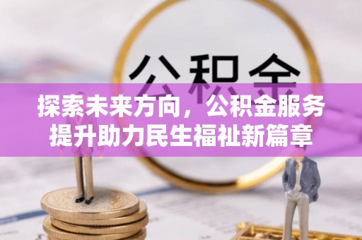 锡林郭勒盟探索未来方向，公积金服务提升助力民生福祉新篇章