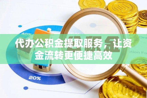 锡林郭勒盟代办公积金提取服务，让资金流转更便捷高效