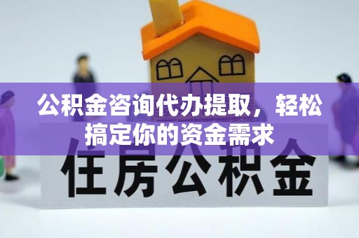 锡林郭勒盟公积金咨询代办提取，轻松搞定你的资金需求