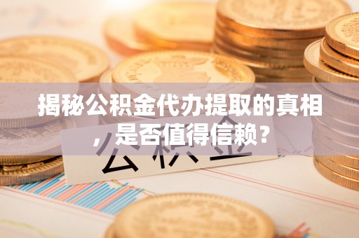 锡林郭勒盟揭秘公积金代办提取的真相，是否值得信赖？