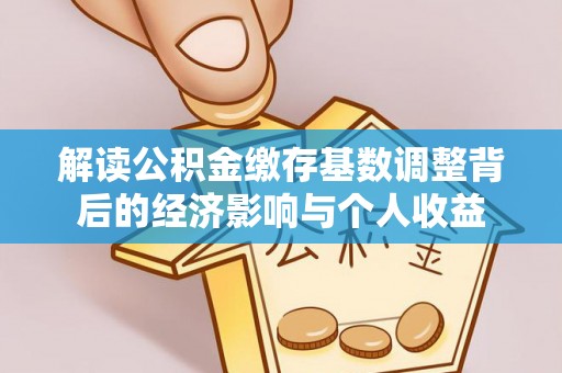锡林郭勒盟解读公积金缴存基数调整背后的经济影响与个人收益