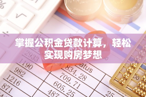 锡林郭勒盟掌握公积金贷款计算，轻松实现购房梦想