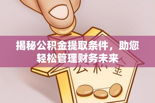 锡林郭勒盟揭秘公积金提取条件，助您轻松管理财务未来