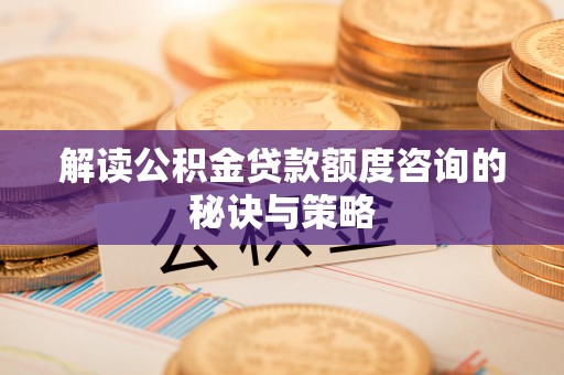 锡林郭勒盟解读公积金贷款额度咨询的秘诀与策略