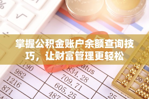 锡林郭勒盟掌握公积金账户余额查询技巧，让财富管理更轻松