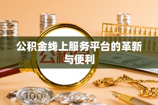 锡林郭勒盟公积金线上服务平台的革新与便利