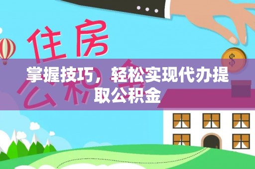 锡林郭勒盟掌握技巧，轻松实现代办提取公积金