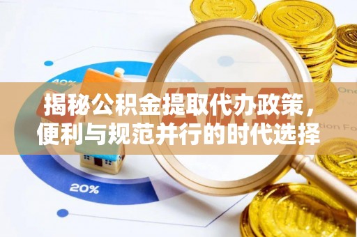 锡林郭勒盟揭秘公积金提取代办政策，便利与规范并行的时代选择