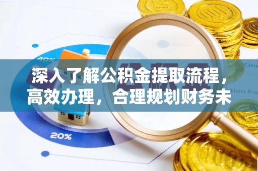 锡林郭勒盟深入了解公积金提取流程，高效办理，合理规划财务未来