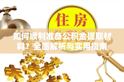 锡林郭勒盟如何顺利准备公积金提取材料？全面解析与实用指南