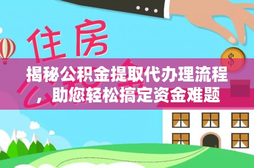 锡林郭勒盟揭秘公积金提取代办理流程，助您轻松搞定资金难题
