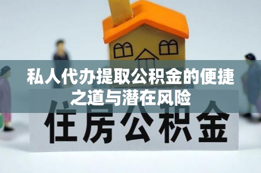 锡林郭勒盟私人代办提取公积金的便捷之道与潜在风险