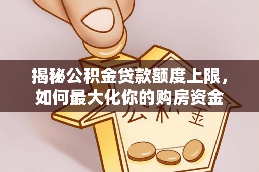 锡林郭勒盟揭秘公积金贷款额度上限，如何最大化你的购房资金