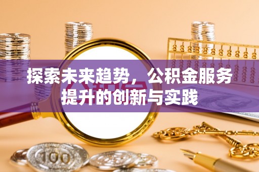 锡林郭勒盟探索未来趋势，公积金服务提升的创新与实践