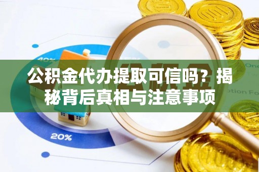 锡林郭勒盟公积金代办提取可信吗？揭秘背后真相与注意事项