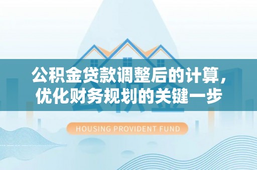 锡林郭勒盟公积金贷款调整后的计算，优化财务规划的关键一步